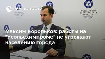 Максим Корольков: работы на "Усольехимпроме" не угрожают населению города