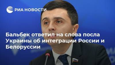 Бальбек ответил на слова посла Украины об интеграции России и Белоруссии