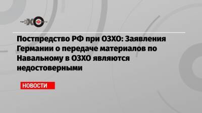 Постпредство РФ при ОЗХО: Заявления Германии о передаче материалов по Навальному в ОЗХО являются недостоверными