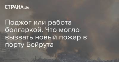 Поджог или работа болгаркой. Что могло вызвать новый пожар в порту Бейрута