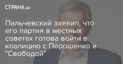 Пальчевский заявил, что его партия в местных советах готова войти в коалицию с Порошенко и "Свободой"