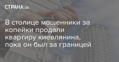 В столице мошенники за копейки продали квартиру киевлянина, пока он был за границей