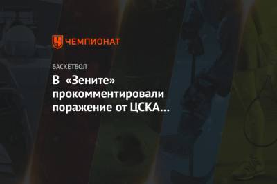 В «Зените» прокомментировали поражение от ЦСКА на последней секунде
