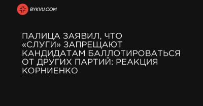 Палица заявил, что «слуги» запрещают кандидатам баллотироваться от других партий: реакция Корниенко