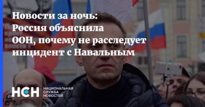 Новости за ночь: Россия объяснила ООН, почему не расследует инцидент с Навальным