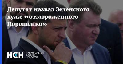 Депутат назвал Зеленского хуже «отмороженного Порошенко»