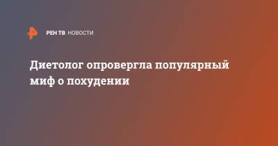 Диетолог опровергла популярный миф о похудении