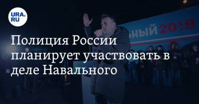 Полиция России планирует участвовать в деле Навального