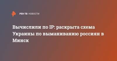 Вычислили по IP: раскрыта схема Украины по выманиванию россиян в Минск