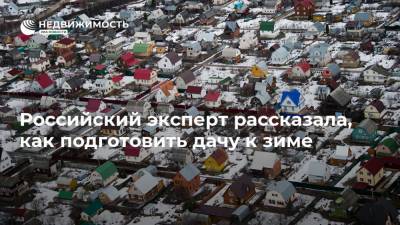 Российский эксперт рассказала, как подготовить дачу к зиме