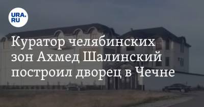 Куратор челябинских зон Ахмед Шалинский построил дворец в Чечне. На воротах — воровские звезды. ФОТО