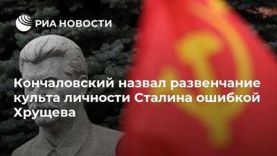 Кончаловский назвал развенчание культа личности Сталина ошибкой Хрущева