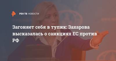 Загоняет себя в тупик: Захарова высказалась о санкциях ЕС против РФ