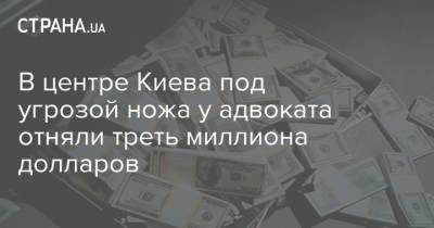 В центре Киева под угрозой ножа у адвоката отняли треть миллиона долларов