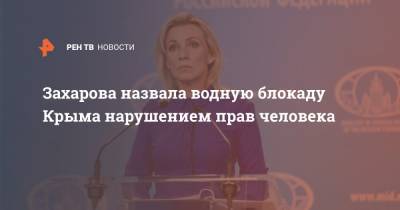 Захарова назвала водную блокаду Крыма нарушением прав человека
