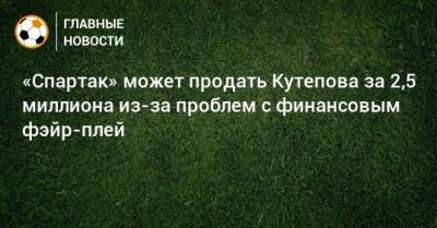 «Спартак» может продать Кутепова за 2,5 миллиона из-за проблем с финансовым фэйр-плей