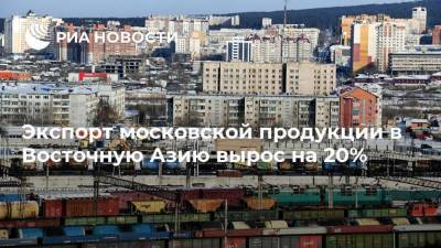 Экспорт московской продукции в Восточную Азию вырос на 20%