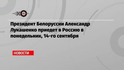 Александр Лукашенко приедет в Россию 14 сентября