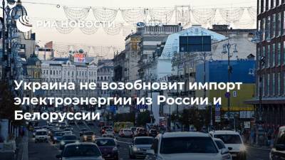 Украина не возобновит импорт электроэнергии из России и Белоруссии