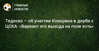 Тедеско – об участии Кокорина в дерби с ЦСКА: «Вариант его выхода на поле есть»