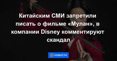 Китайским СМИ запретили писать о фильме «Мулан», в компании Disney комментируют скандал