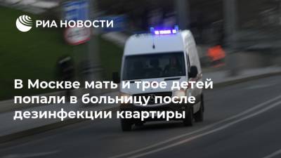 В Москве мать и трое детей попали в больницу после дезинфекции квартиры