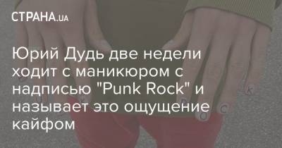 Юрий Дудь две недели ходит с маникюром с надписью "Punk Rock" и называет это ощущение кайфом