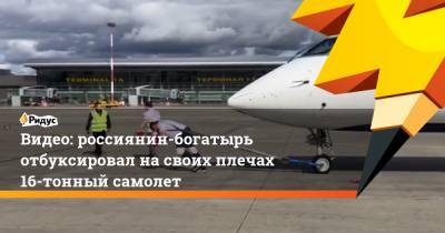 Видео: россиянин-богатырь отбуксировал на своих плечах 16-тонный самолет
