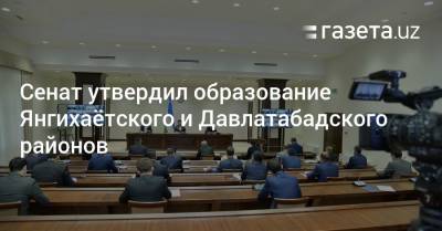 Сенат утвердил образование Янгихаётского и Давлатабадского районов