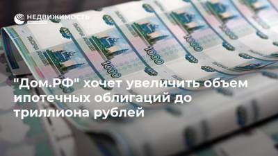 "Дом.РФ" хочет увеличить объем ипотечных облигаций до триллиона рублей