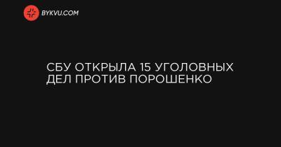 СБУ открыла 15 уголовных дел против Порошенко