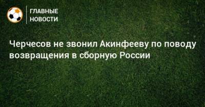 Черчесов не звонил Акинфееву по поводу возвращения в сборную России
