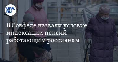 В Совфеде назвали условие индексации пенсий работающим россиянам
