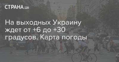На выходных Украину ждет от +6 до +30 градусов. Карта погоды