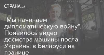 "Мы начинаем дипломатическую войну". Появилось видео досмотра машины посла Украины в Беларуси на границе