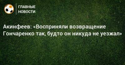 Акинфеев: «Восприняли возвращение Гончаренко так, будто он никуда не уезжал»