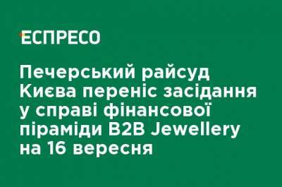 Печерский райсуд Киева перенес заседание по делу финансовой пирамиды B2B Jewellery на 16 сентября