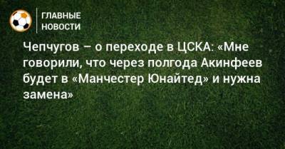 Чепчугов – о переходе в ЦСКА: «Мне говорили, что через полгода Акинфеев будет в «Манчестер Юнайтед» и нужна замена»