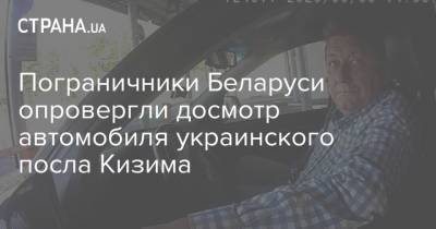 Пограничники Беларуси опровергли досмотр автомобиля украинского посла Кизима