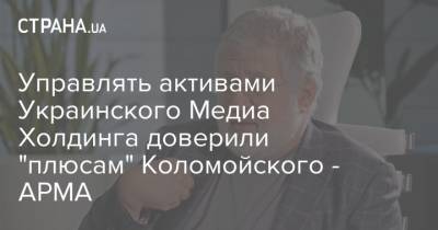 Управлять активами Украинского Медиа Холдинга доверили "плюсам" Коломойского - АРМА
