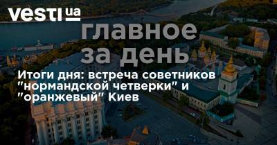 Итоги дня: встреча советников "нормандской четверки" и "оранжевый" Киев