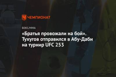 «Братья провожали на бой». Тухугов отправился в Абу-Даби на турнир UFC 253