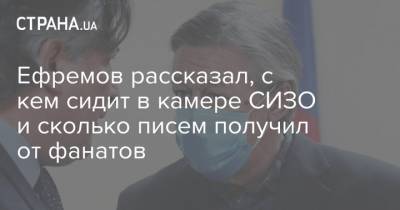 Ефремов рассказал, с кем сидит в камере СИЗО и сколько писем получил от фанатов