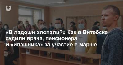 «В ладоши хлопали?» Как в Витебске судили врача, пенсионера и «ипэшника» за участие в марше