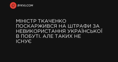 Міністр Ткаченко поскаржився на штрафи за невикористання української в побуті. Але таких не існує