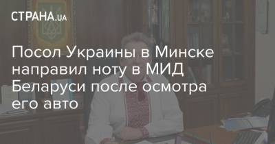 Посол Украины в Минске направил ноту в МИД Беларуси после осмотра его авто
