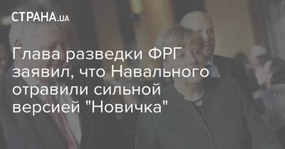 Глава разведки ФРГ заявил, что Навального отравили сильной версией "Новичка"