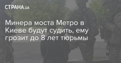 Минера моста Метро в Киеве будут судить, ему грозит до 8 лет тюрьмы