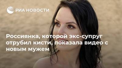 Россиянка, которой экс-супруг отрубил кисти, показала видео с новым мужем