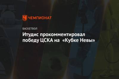 Итудис прокомментировал победу ЦСКА на «Кубке Невы»